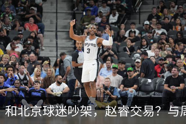 和北京球迷吵架，赵睿交易？与周琦互动，谁留意他表态，去向被曝光