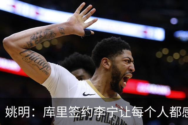 姚明：库里签约李宁让每个人都感到兴奋 未来会有更多类似合作