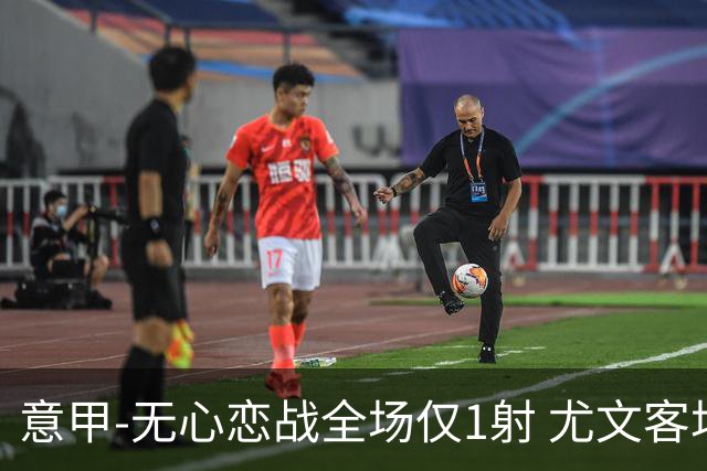 意甲-无心恋战全场仅1射 尤文客场连败惨淡收官