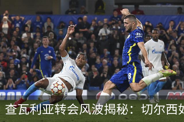 查瓦利亚转会风波揭秘：切尔西如何看中这位西甲明星的潜力？