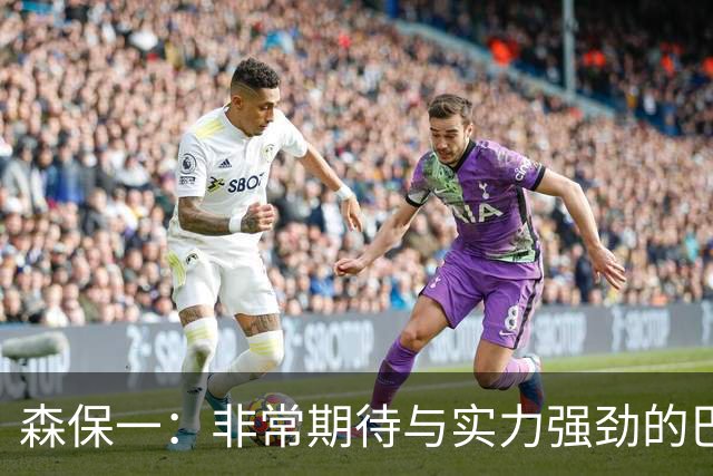 森保一：非常期待与实力强劲的巴西交锋 日本有机会赢