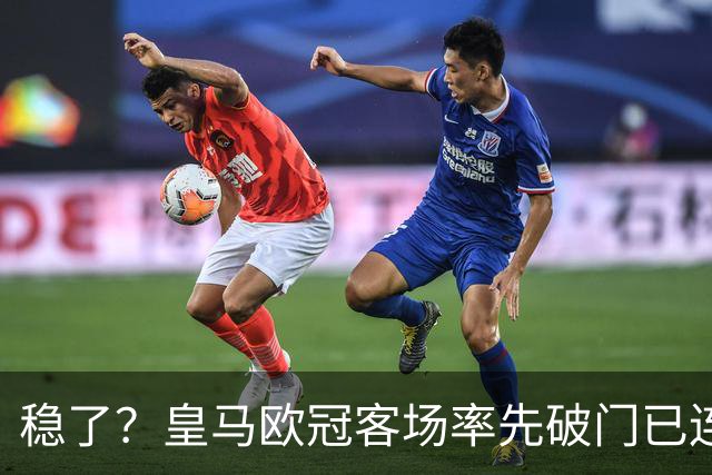 稳了？皇马欧冠客场率先破门已连续11年不败