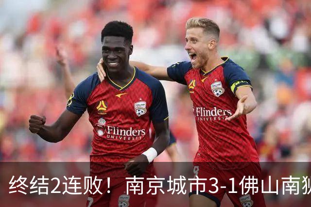 终结2连败！南京城市3-1佛山南狮 恩戈姆建功朱启文双响