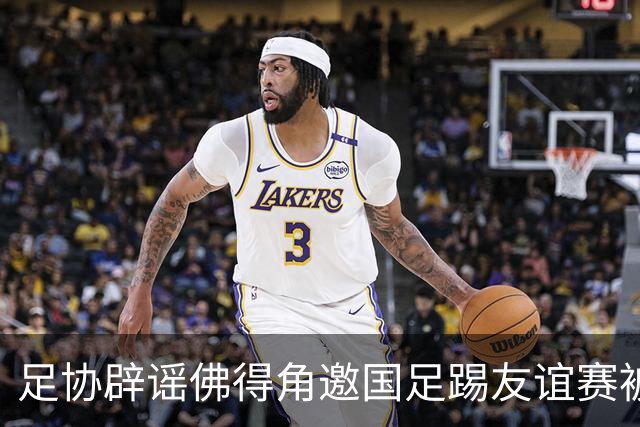 足协辟谣佛得角邀国足踢友谊赛被拒：暂未收到对方书面函件